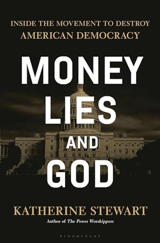 Money, Lies, and God: Inside the Movement to Dismantle American Democracy