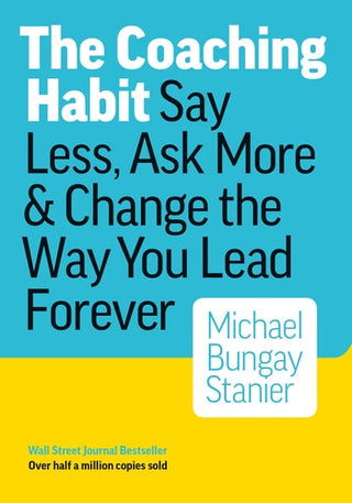Coaching Habit: Say Less, Ask More, and Change the Way You Lead Forever