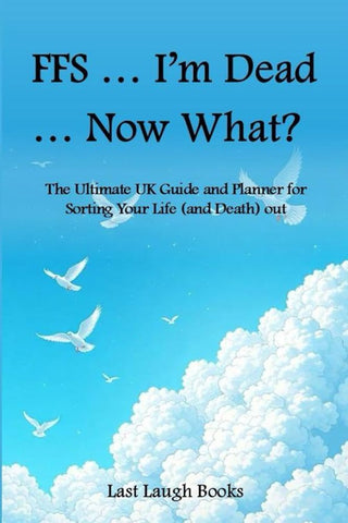 FFS ... I'm Dead ... Now What?: The Ultimate UK Guide and Planner for Sorting Your Life (and Death) Out (FFS ... I'm Dead... What Now - End of Life Planner, Journal and Planner (UK Version)) cover image