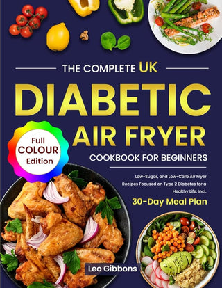 The Complete UK Diabetic Air Fryer Cookbook For Beginners: Low-Sugar, and Low-Carb Air Fryer Recipes Focused on Type 2 Diabetes for a Healthy Life, Incl. 30-Day Meal Plan (Full Colour Edition) cover image