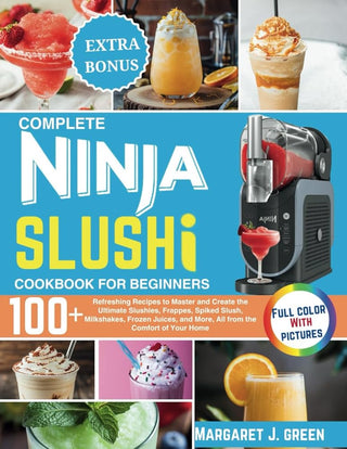 Complete Ninja Slushi Cookbook For Beginners: Over 100 Refreshing Recipes to Master and Create the Ultimate Slushies, Frappes, Spiked Slush, ... and More, All from the Comfort of Your Home cover image
