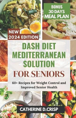 Dash Diet Mediterranean Solution For Seniors: 60+ Recipes For Weight Control And Improved Senior Health