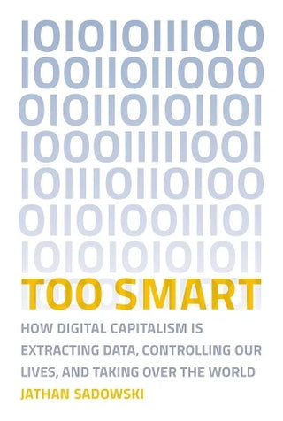 Too Smart: How Digital Capitalism is Extracting Data, Controlling Our Lives, and Taking Over the World cover