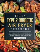 UK Type 2 Diabetic Air Fryer Cookbook: Live Well With Type 2 Diabetes With Delicious and Flavorful Recipes To Manage Diabetes and Live Better