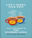 Life's Short, Talk Fast: The Little Guide to Gilmore Girls