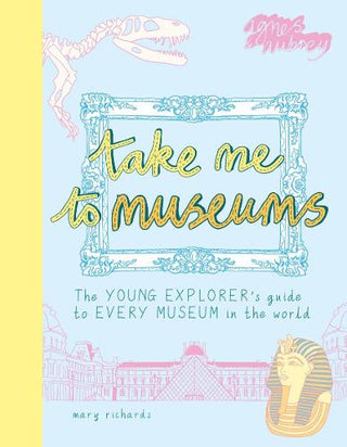 Take Me To Museums: The Young Explorer's Guide to Every Museum in the World cover